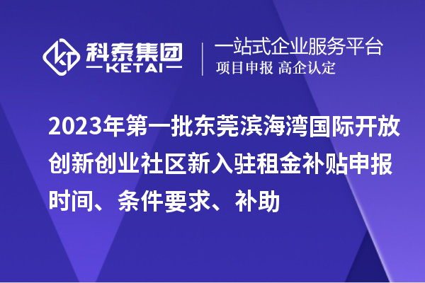 2023年第一批東莞濱海灣國際開放創(chuàng)新創(chuàng)業(yè)社區(qū)新入駐租金補貼申報時間、條件要求、補助