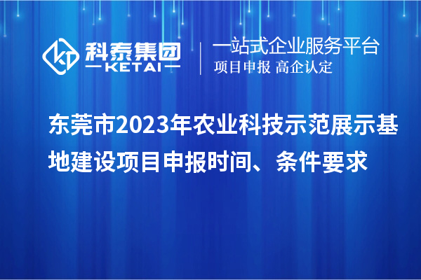 東莞市2023年農(nóng)業(yè)科技示范展示基地建設(shè)<a href=http:///shenbao.html target=_blank class=infotextkey>項目申報</a>時間、條件要求