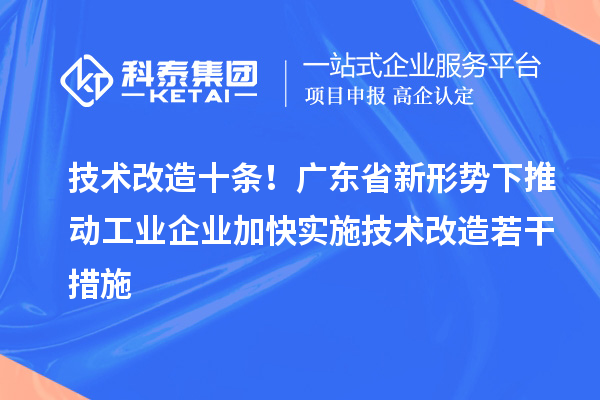 技術改造十條！廣東省新形勢下推動工業(yè)企業(yè)加快實施技術改造若干措施