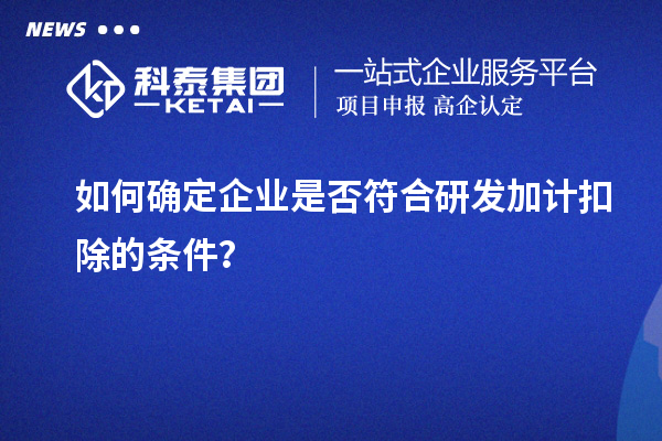 如何確定企業(yè)是否符合研發(fā)加計扣除的條件？