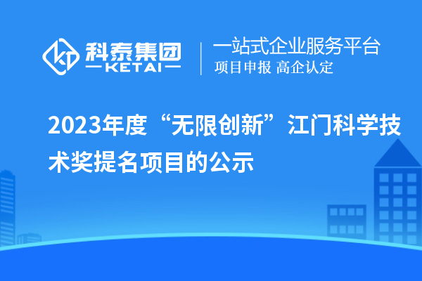 2023年度“無限創(chuàng)新”江門科學(xué)技術(shù)獎提名項(xiàng)目的公示