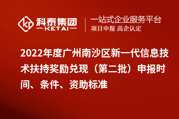 2022年度廣州南沙區(qū)新一代信息技術扶持獎勵兌現(xiàn)（第二批）申報時間、條件、資助標準