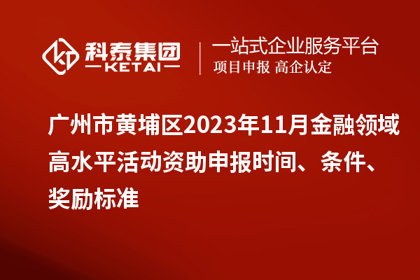 廣州市黃埔區(qū)2023年11月金融領(lǐng)域高水平活動(dòng)資助申報(bào)時(shí)間、條件、獎(jiǎng)勵(lì)標(biāo)準(zhǔn)
