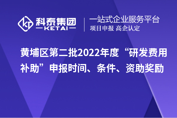 黃埔區(qū)第二批2022年度“研發(fā)費用補助”申報時間、條件、資助獎勵