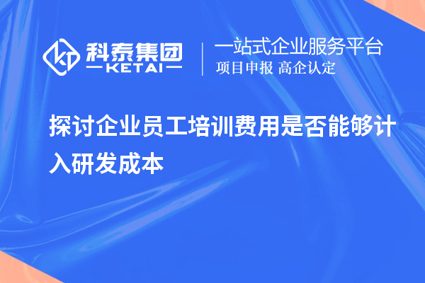 探討企業(yè)員工培訓費用是否能夠計入研發(fā)成本