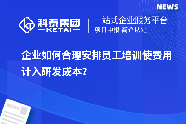企業(yè)如何合理安排員工培訓(xùn)使費(fèi)用計(jì)入研發(fā)成本？