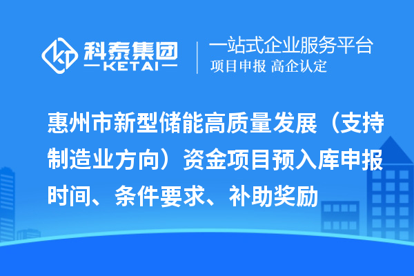 惠州市新型儲(chǔ)能高質(zhì)量發(fā)展（支持制造業(yè)方向）資金項(xiàng)目預(yù)入庫(kù)申報(bào)時(shí)間、條件要求、補(bǔ)助獎(jiǎng)勵(lì)