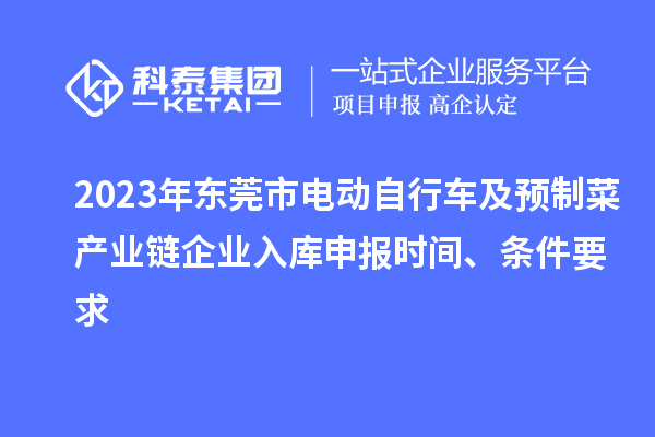 2023年東莞市電動自行車及預(yù)制菜產(chǎn)業(yè)鏈企業(yè)入庫申報時間、條件要求