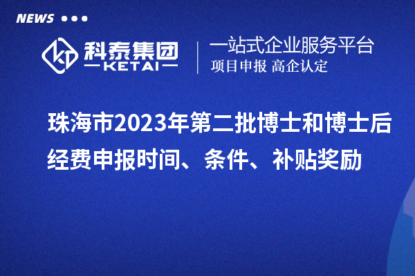 珠海市2023年第二批博士和博士后經(jīng)費(fèi)申報(bào)時(shí)間、條件、補(bǔ)貼獎(jiǎng)勵(lì)