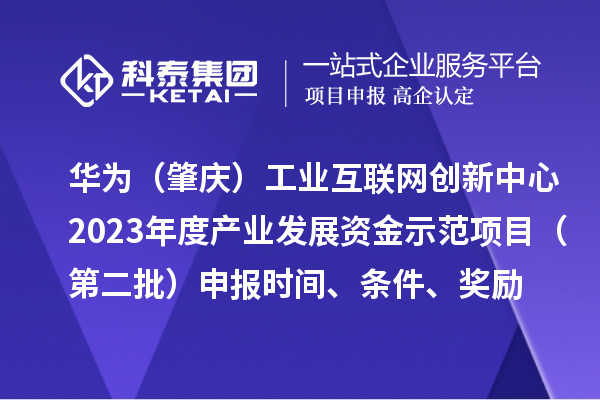 華為（肇慶）工業(yè)互聯(lián)網(wǎng)創(chuàng)新中心2023年度產(chǎn)業(yè)發(fā)展資金示范項目（第二批）申報時間、條件、獎勵