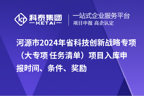 河源市2024年省科技創(chuàng)新戰(zhàn)略專項（大專項+任務清單）項目入庫申報時間、條件、獎勵