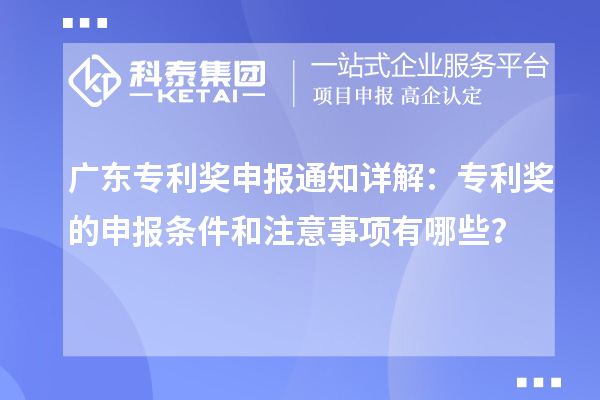 廣東專利獎(jiǎng)申報(bào)通知詳解：專利獎(jiǎng)的申報(bào)條件和注意事項(xiàng)有哪些？