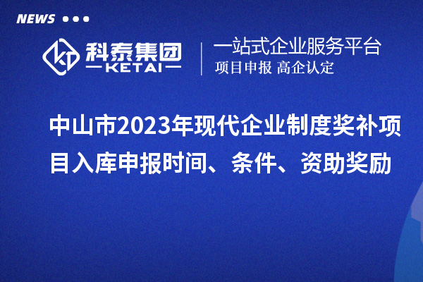 中山市2023年現(xiàn)代企業(yè)制度獎(jiǎng)補(bǔ)項(xiàng)目入庫(kù)申報(bào)時(shí)間、條件、資助獎(jiǎng)勵(lì)