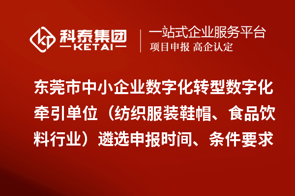 東莞市中小企業(yè)數(shù)字化轉(zhuǎn)型數(shù)字化牽引單位（紡織服裝鞋帽、食品飲料行業(yè)）遴選申報(bào)時(shí)間、條件要求