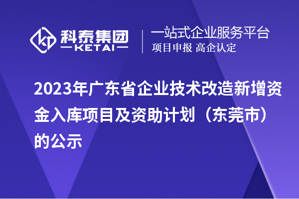 2023年廣東省企業(yè)技術(shù)改造新增資金入庫(kù)項(xiàng)目及資助計(jì)劃（東莞市）的公示