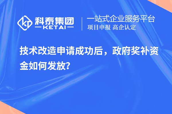 技術(shù)改造申請(qǐng)成功后，政府獎(jiǎng)補(bǔ)資金如何發(fā)放？