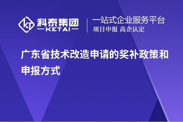 廣東省技術(shù)改造申請的獎補(bǔ)政策和申報方式