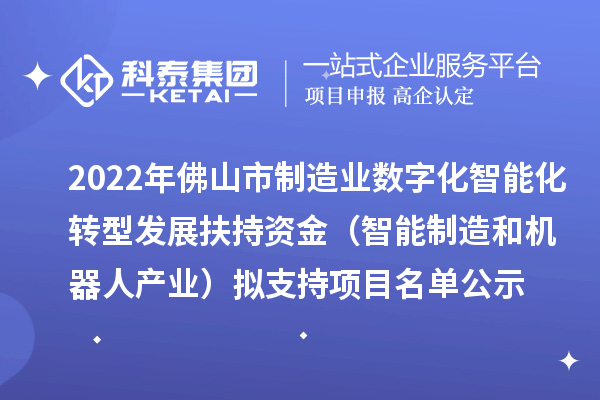 2022年佛山市制造業(yè)數(shù)字化智能化轉(zhuǎn)型發(fā)展扶持資金（智能制造和機(jī)器人產(chǎn)業(yè)）擬支持項目名單公示