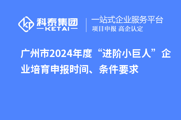 廣州市2024年度“進(jìn)階小巨人”企業(yè)培育申報時間、條件要求