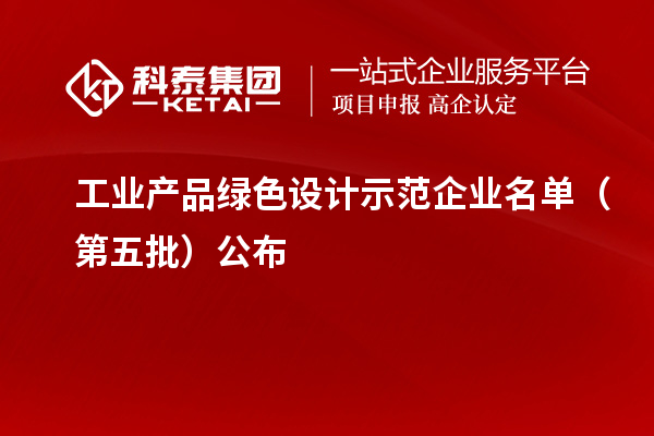 工業(yè)產(chǎn)品綠色設(shè)計示范企業(yè)名單（第五批）公布