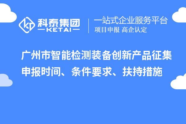 廣州市智能檢測裝備創(chuàng)新產(chǎn)品征集申報時間、條件要求、扶持措施