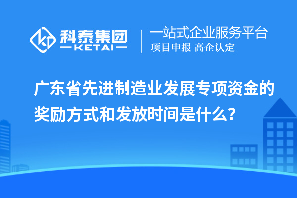 廣東省先進(jìn)制造業(yè)發(fā)展專項(xiàng)資金的獎(jiǎng)勵(lì)方式和發(fā)放時(shí)間是什么？