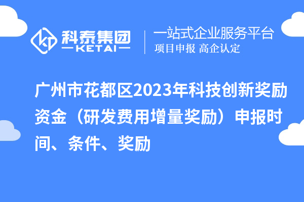 廣州市花都區(qū)2023年科技創(chuàng)新獎勵資金（研發(fā)費用增量獎勵）申報時間、條件、獎勵