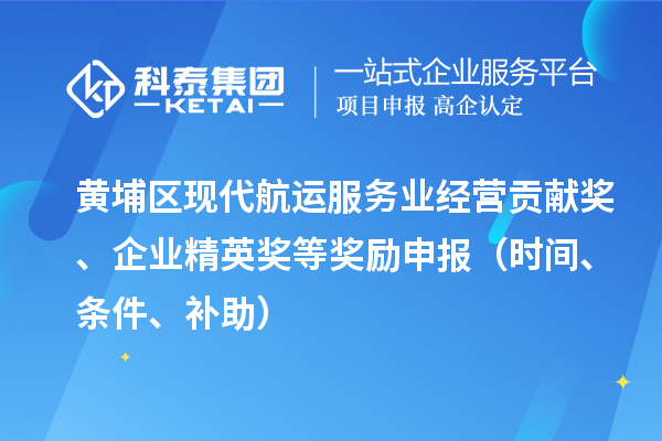 黃埔區(qū)現代航運服務業(yè)經營貢獻獎、企業(yè)精英獎等獎勵申報（時間、條件、補助）