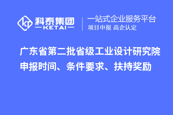 廣東省第二批省級工業(yè)設(shè)計(jì)研究院申報(bào)時(shí)間、條件要求、扶持獎勵