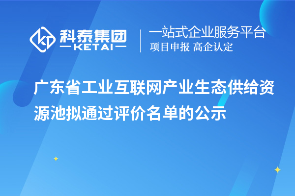 廣東省工業(yè)互聯(lián)網(wǎng)產(chǎn)業(yè)生態(tài)供給資源池?cái)M通過(guò)評(píng)價(jià)名單的公示