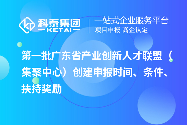 第一批廣東省產(chǎn)業(yè)創(chuàng)新人才聯(lián)盟（集聚中心）創(chuàng)建申報(bào)時(shí)間、條件、扶持獎(jiǎng)勵(lì)