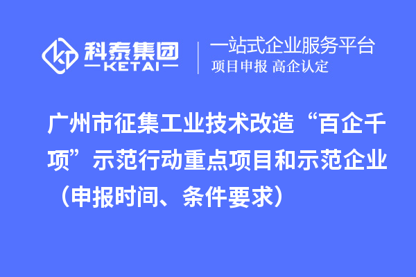 廣州市征集工業(yè)技術(shù)改造“百企千項(xiàng)”示范行動重點(diǎn)項(xiàng)目和示范企業(yè)（申報(bào)時(shí)間、條件要求）