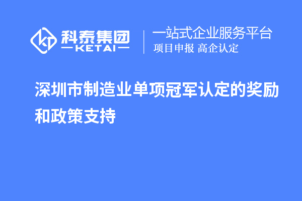 深圳市制造業(yè)單項冠軍認(rèn)定的獎勵和政策支持