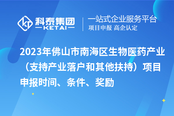 2023年佛山市南海區(qū)生物醫(yī)藥產(chǎn)業(yè)（支持產(chǎn)業(yè)落戶和其他扶持）項目申報時間、條件、獎勵