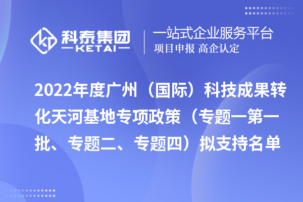 2022年度廣州（國(guó)際）科技成果轉(zhuǎn)化天河基地專項(xiàng)政策（專題一第一批、專題二、專題四）擬支持名單公示