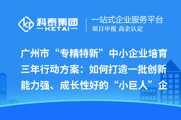 廣州市“專精特新”中小企業(yè)培育三年行動(dòng)方案：如何打造一批創(chuàng)新能力強(qiáng)、成長(zhǎng)性好的“小巨人”企業(yè)