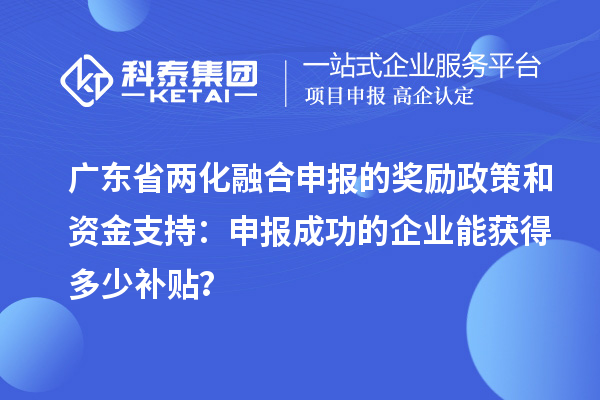 廣東省兩化融合申報的獎勵政策和資金支持：申報成功的企業(yè)能獲得多少補貼？