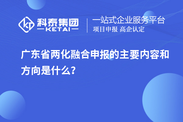 廣東省兩化融合申報的主要內(nèi)容和方向是什么？