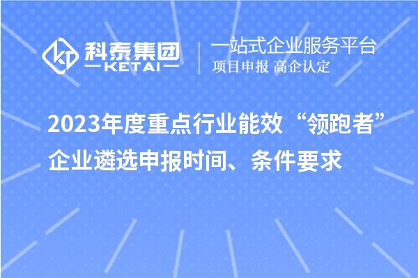 2023年度重點(diǎn)行業(yè)能效“領(lǐng)跑者”企業(yè)遴選申報(bào)時(shí)間、條件要求
