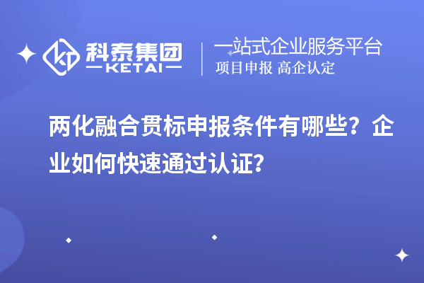兩化融合貫標(biāo)申報條件有哪些？企業(yè)如何快速通過認(rèn)證？