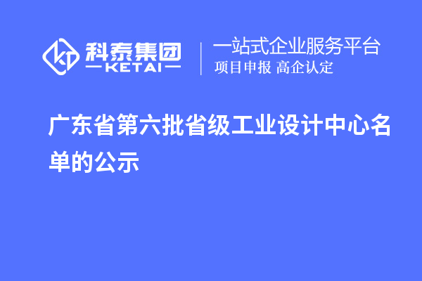 廣東省第六批省級工業(yè)設(shè)計(jì)中心名單的公示