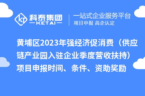 黃埔區(qū)2023年強(qiáng)經(jīng)濟(jì)促消費(fèi)（供應(yīng)鏈產(chǎn)業(yè)園入駐企業(yè)季度營(yíng)收扶持）<a href=http:///shenbao.html target=_blank class=infotextkey>項(xiàng)目申報(bào)</a>時(shí)間、條件、資助獎(jiǎng)勵(lì)