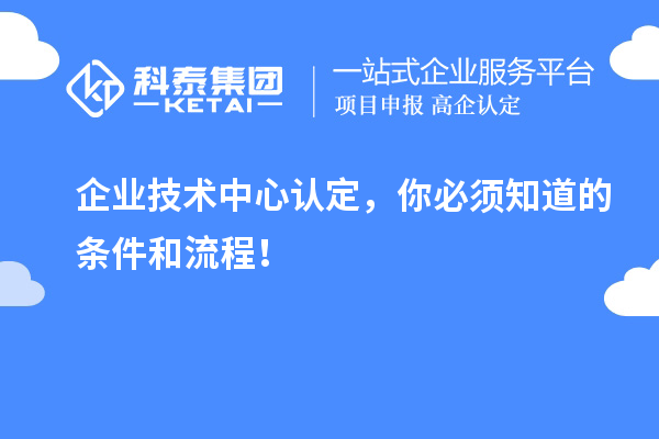 企業(yè)技術(shù)中心認(rèn)定，你必須知道的條件和流程！