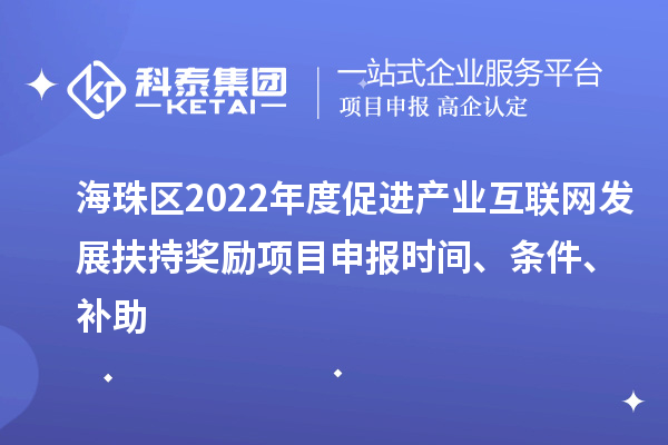 海珠區(qū)2022年度促進產(chǎn)業(yè)互聯(lián)網(wǎng)發(fā)展扶持獎勵項目申報時間、條件、補助