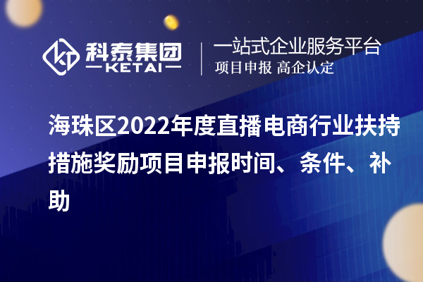 海珠區(qū)2022年度直播電商行業(yè)扶持措施獎勵項(xiàng)目申報時間、條件、補(bǔ)助