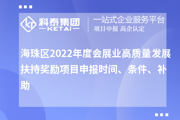 海珠區(qū)2022年度會展業(yè)高質(zhì)量發(fā)展扶持獎勵項目申報時間、條件、補助