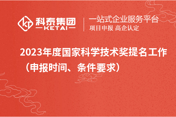 2023年度國家科學(xué)技術(shù)獎提名工作（申報(bào)時間、條件要求）