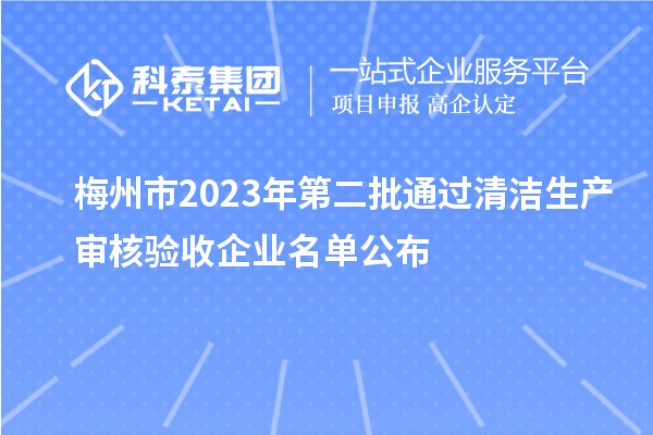 梅州市2023年第二批通過清潔生產審核驗收企業(yè)名單公布