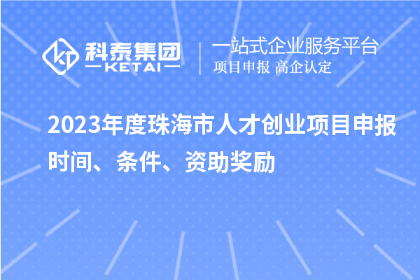2023年度珠海市人才創(chuàng)業(yè)項(xiàng)目申報時間、條件、資助獎勵