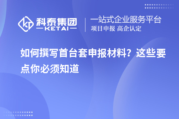 如何撰寫首臺(tái)套申報(bào)材料？這些要點(diǎn)你必須知道